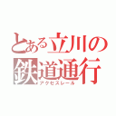 とある立川の鉄道通行（アクセスレール）