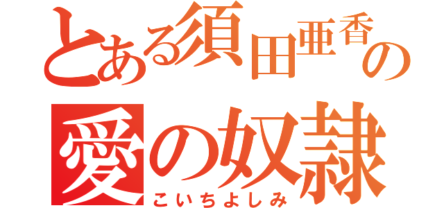 とある須田亜香里の愛の奴隷（こいちよしみ）