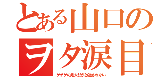 とある山口のヲタ涙目（ゲゲゲの鬼太郎が放送されない）