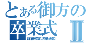 とある御方の卒業式Ⅱ（詳細確定次第通知）