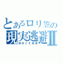 とあるロリ笠の現実逃避Ⅱ（幼女こそ至高）