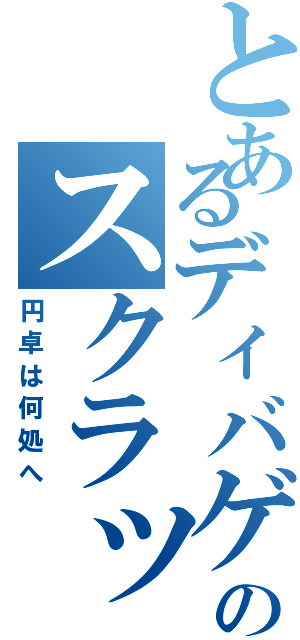 とあるディバゲのスクラッチ（円卓は何処へ）