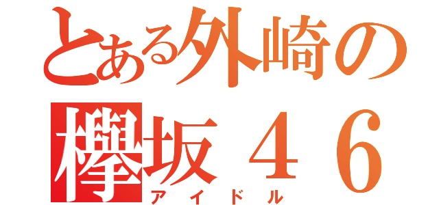 とある外崎の欅坂４６（アイドル）