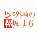 とある外崎の欅坂４６（アイドル）