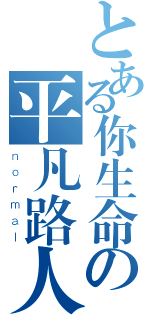 とある你生命の平凡路人（ｎｏｒｍａｌ）