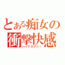 とある痴女の衝撃快感（バイブオナニー）