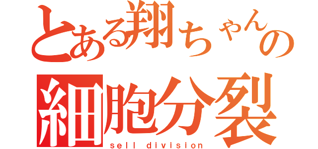 とある翔ちゃんの細胞分裂（初）（ｓｅｌｌ ｄｉｖｉｓｉｏｎ）