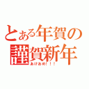 とある年賀の謹賀新年（あけおめ！！！）