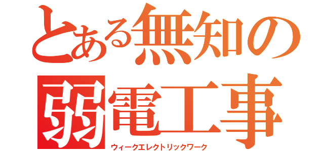 とある無知の弱電工事（ウィークエレクトリックワーク）