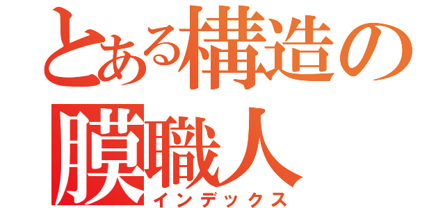 とある構造の膜職人（インデックス）