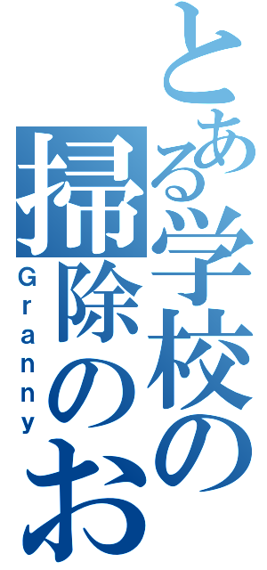 とある学校の掃除のおばさん（Ｇｒａｎｎｙ）