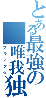 とある最強の　唯我独尊（ブラック☆）