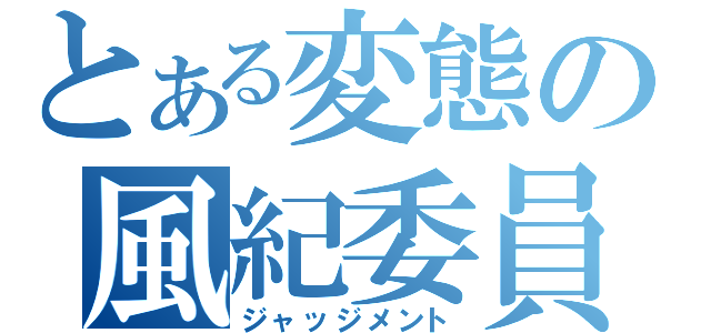 とある変態の風紀委員（ジャッジメント）