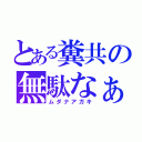 とある糞共の無駄なぁ（ムダナアガキ）