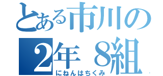 とある市川の２年８組（にねんはちくみ）