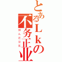 とあるＬｋの不务正业（肿么还没死）