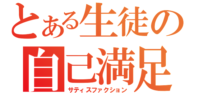 とある生徒の自己満足（サティスファクション）