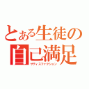 とある生徒の自己満足（サティスファクション）