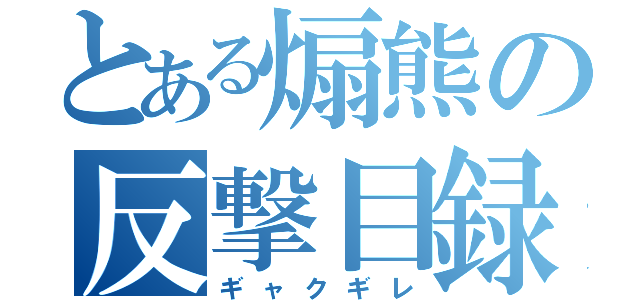 とある煽熊の反撃目録（ギャクギレ）