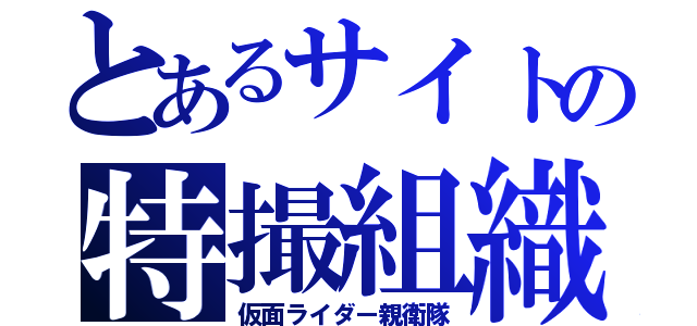 とあるサイトの特撮組織（仮面ライダー親衛隊）