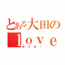 とある大田のｌｏｖｅストーリー（ありあー）