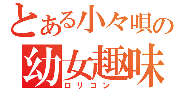 とある小々唄の幼女趣味（ロリコン　）