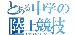 とある中学の陸上競技部（トラック＆フィールド）