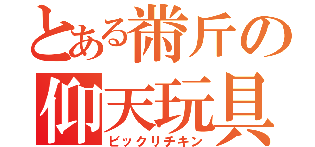 とある黹斤の仰天玩具（ビックリチキン）