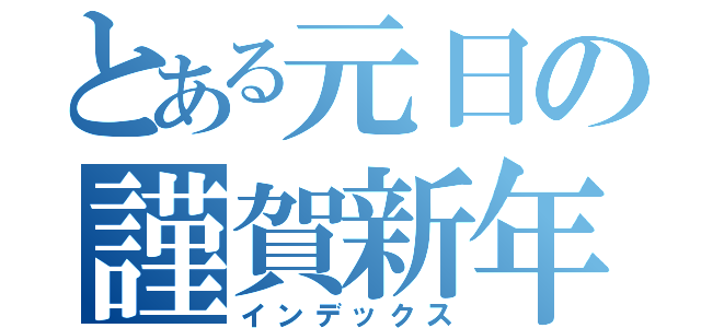 とある元日の謹賀新年（インデックス）