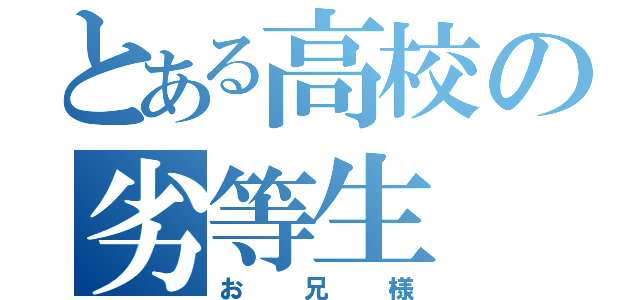 とある高校の劣等生（お兄様）