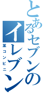 とあるセブンのイレブンⅡ（某コンビニ）