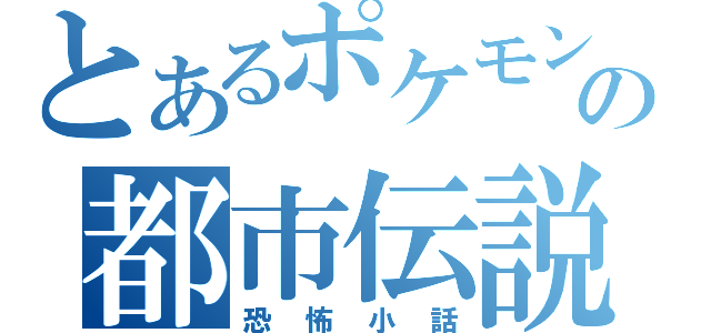 とあるポケモンの都市伝説（恐怖小話）