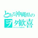 とある沖縄県のヲタ歓喜（アルゴナビスが放送予定）