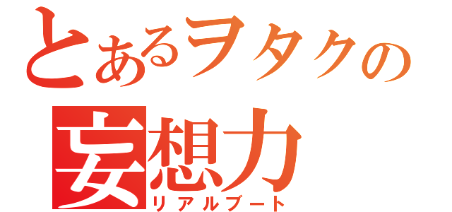 とあるヲタクの妄想力（リアルブート）