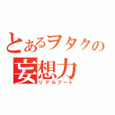 とあるヲタクの妄想力（リアルブート）