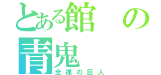 とある館の青鬼（全裸の巨人）