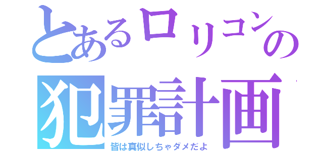 とあるロリコンの犯罪計画（皆は真似しちゃダメだよ）