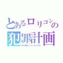 とあるロリコンの犯罪計画（皆は真似しちゃダメだよ）