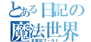 とある日記の魔法世界（ま実記ワールド）