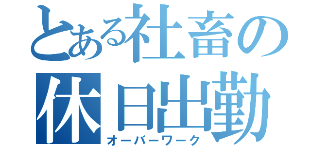 とある社畜の休日出勤（オーバーワーク）