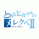 とある乞食団地のメレクベールⅡ（キチガイ荒らし）