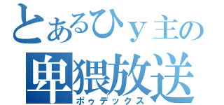 とあるひｙ主の卑猥放送（ポゥデックス）