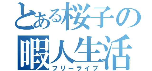 とある桜子の暇人生活（フリーライフ）