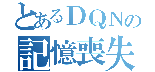 とあるＤＱＮの記憶喪失（）