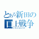 とある新田の口上戦争（いちゃもんつけ）