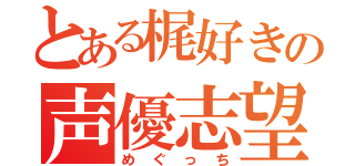 とある梶好きの声優志望（めぐっち）