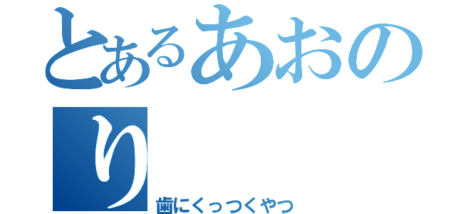 とあるあおのり（歯にくっつくやつ）