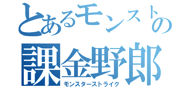 とあるモンスト馬鹿の課金野郎（モンスターストライク）