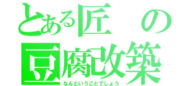 とある匠の豆腐改築（なんということでしょう）