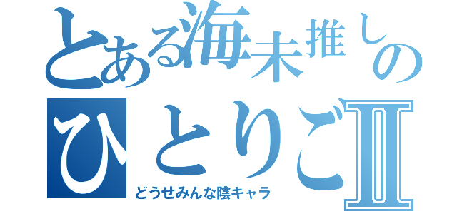 とある海未推しのひとりごとⅡ（どうせみんな陰キャラ）